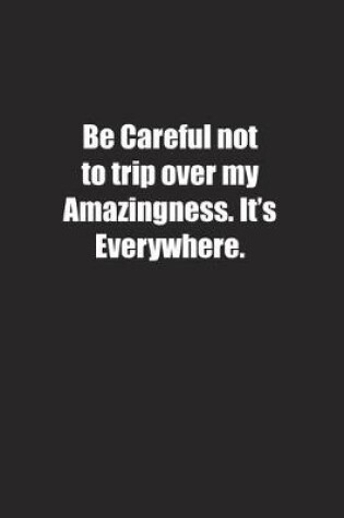 Cover of Be Careful not to trip over my Amazingness. It's Everywhere.