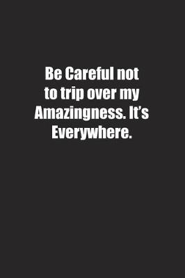 Book cover for Be Careful not to trip over my Amazingness. It's Everywhere.