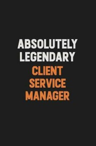 Cover of Absolutely Legendary Client Service Manager