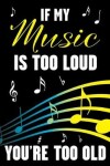 Book cover for If My Music Is Too Loud - You're Too Old