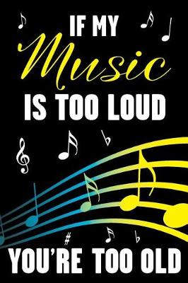 Book cover for If My Music Is Too Loud - You're Too Old