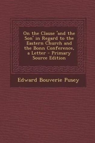 Cover of On the Clause 'And the Son' in Regard to the Eastern Church and the Bonn Conference, a Letter