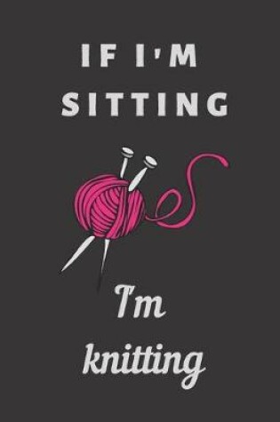 Cover of If I'm sitting I'm knitting