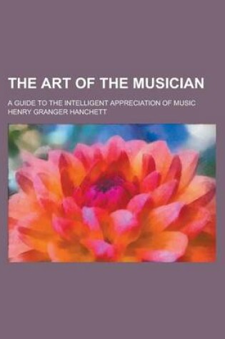 Cover of The Art of the Musician; A Guide to the Intelligent Appreciation of Music