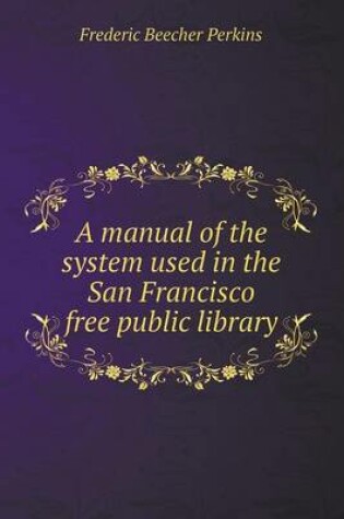 Cover of A manual of the system used in the San Francisco free public library