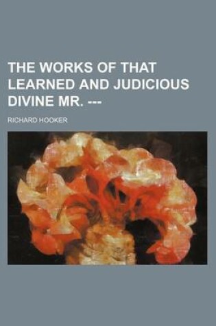 Cover of The Works of That Learned and Judicious Divine Mr. ---