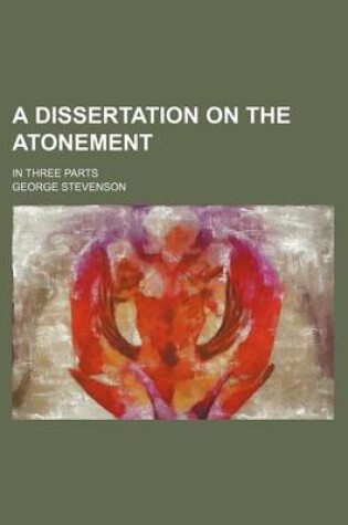 Cover of A Dissertation on the Atonement; In Three Parts