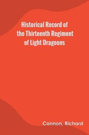 Cover of Historical Record of the Thirteenth Regiment of Light Dragoons