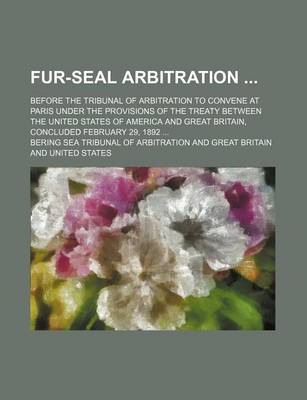 Book cover for Fur-Seal Arbitration; Before the Tribunal of Arbitration to Convene at Paris Under the Provisions of the Treaty Between the United States of America and Great Britain, Concluded February 29, 1892