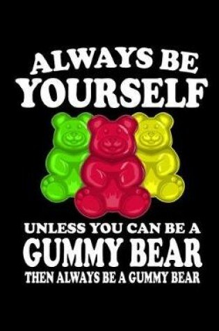 Cover of Always Be Yourself Unless You Can Be A Gummy Bear Then Always Be A Gummy Bear