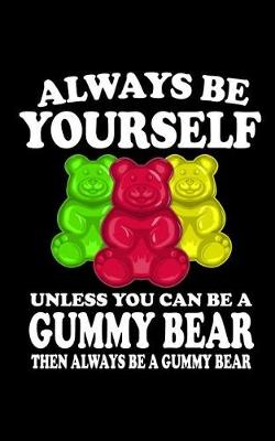 Book cover for Always Be Yourself Unless You Can Be A Gummy Bear Then Always Be A Gummy Bear