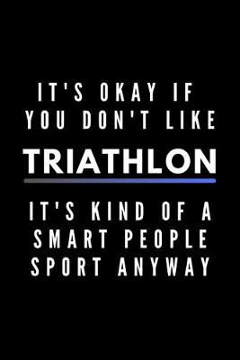 Book cover for It's Okay If You Don't Like Triathlon It's Kind Of A Smart People Sport Anyway