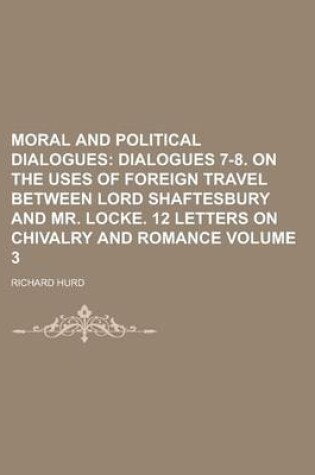 Cover of Moral and Political Dialogues (Volume 3); Dialogues 7-8. on the Uses of Foreign Travel Between Lord Shaftesbury and Mr. Locke. 12 Letters on