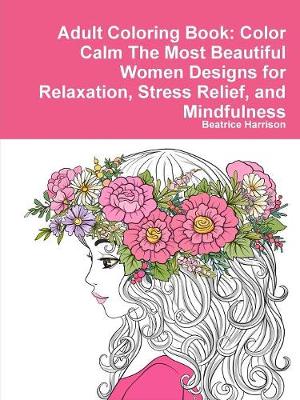 Book cover for Adult Coloring Book: Color Calm The Most Beautiful Women Designs for Relaxation, Stress Relief, and Mindfulness