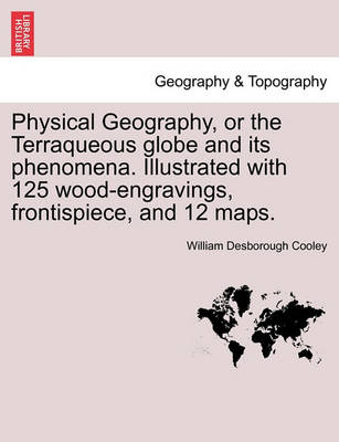 Book cover for Physical Geography, or the Terraqueous Globe and Its Phenomena. Illustrated with 125 Wood-Engravings, Frontispiece, and 12 Maps.