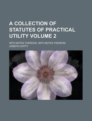 Book cover for A Collection of Statutes of Practical Utility; With Notes Thereon. with Notes Thereon Volume 2