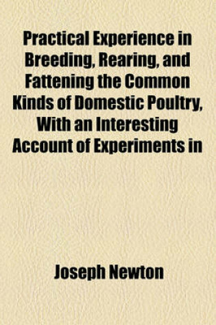 Cover of Practical Experience in Breeding, Rearing, and Fattening the Common Kinds of Domestic Poultry, with an Interesting Account of Experiments in