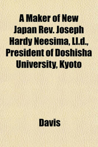 Cover of A Maker of New Japan REV. Joseph Hardy Neesima, LL.D., President of Doshisha University, Kyoto
