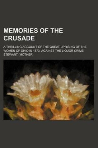 Cover of Memories of the Crusade; A Thrilling Account of the Great Uprising of the Women of Ohio in 1873, Against the Liquor Crime