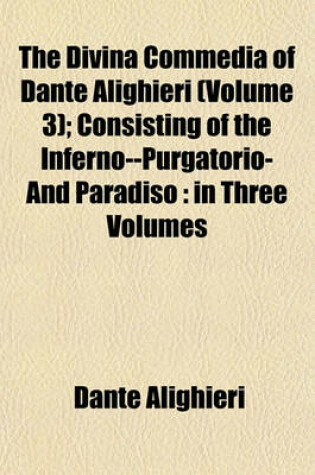 Cover of The Divina Commedia of Dante Alighieri (Volume 3); Consisting of the Inferno--Purgatorio-And Paradiso