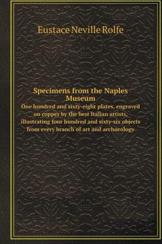 Cover of Specimens from the Naples Museum One hundred and sixty-eight plates, engraved on copper by the best Italian artists, illustrating four hundred and sixty-six objects from every branch of art and archaeology