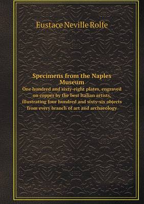 Book cover for Specimens from the Naples Museum One hundred and sixty-eight plates, engraved on copper by the best Italian artists, illustrating four hundred and sixty-six objects from every branch of art and archaeology