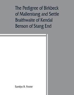 Book cover for The pedigree of Birkbeck of Mallerstang and Settle, Braithwaite of Kendal, Benson of Stang End