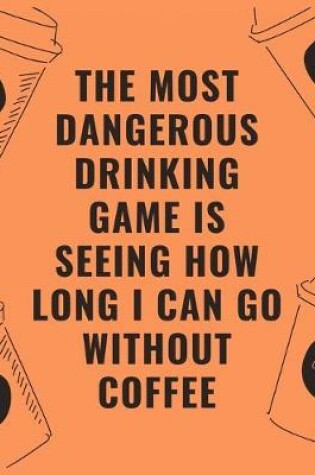 Cover of The most dangerous drinking game is seeing how long i can go without coffee