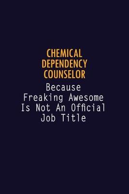 Book cover for Chemical Dependency Counselor Because Freaking Awesome is not An Official Job Title