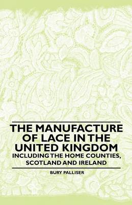 Book cover for The Manufacture of Lace in the United Kingdom - Including the Home Counties, Scotland and Ireland