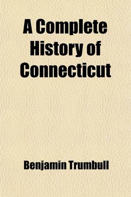 Book cover for A Complete History of Connecticut (Volume 1); Civil and Ecclesiastical, from the Emigration of Its First Planters, from England, in the Year 1630, to the Year 1764 and to the Close of the Indian Wars