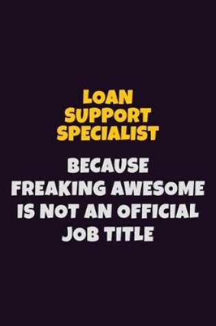 Cover of Loan Support Specialist, Because Freaking Awesome Is Not An Official Job Title