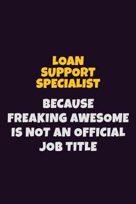 Book cover for Loan Support Specialist, Because Freaking Awesome Is Not An Official Job Title