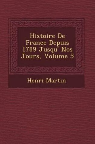 Cover of Histoire de France Depuis 1789 Jusqu' Nos Jours, Volume 5