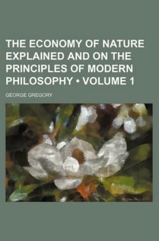 Cover of The Economy of Nature Explained and on the Principles of Modern Philosophy (Volume 1)