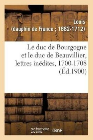 Cover of Le Duc de Bourgogne Et Le Duc de Beauvillier, Lettres Inedites, 1700-1708