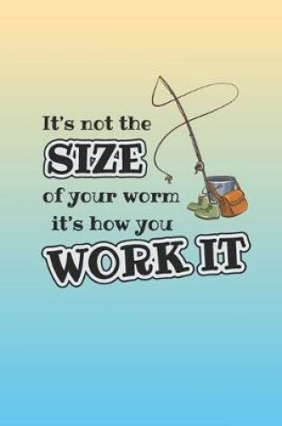 Cover of It's Not The Size Of Your Worm, It's The Way You Work It