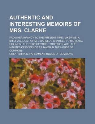 Book cover for Authentic and Interesting Memoirs of Mrs. Clarke; From Her Infancy to the Present Time