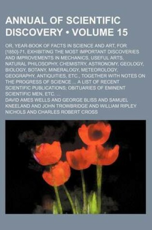 Cover of Annual of Scientific Discovery (Volume 15); Or, Year-Book of Facts in Science and Art, for [1850]-71, Exhibiting the Most Important Discoveries and Improvements in Mechanics, Useful Arts, Natural Philosophy, Chemistry, Astronomy, Geology, Biology, Botany,