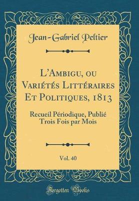 Book cover for L'Ambigu, Ou Varietes Litteraires Et Politiques, 1813, Vol. 40