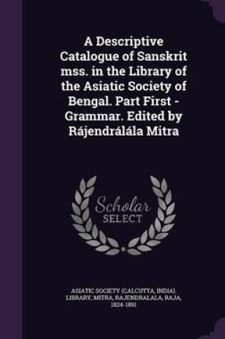 Cover of A Descriptive Catalogue of Sanskrit Mss. in the Library of the Asiatic Society of Bengal. Part First - Grammar. Edited by Rajendralala Mitra