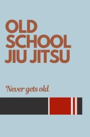 Cover of Old School Jiu Jitsu Never Gets Old