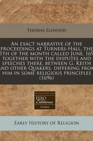 Cover of An Exact Narrative of the Proceedings at Turners-Hall, the 11th of the Month Called June, 1696 Together with the Disputes and Speeches There, Between G. Keith and Other Quakers, Differing from Him in Some Religious Principles (1696)