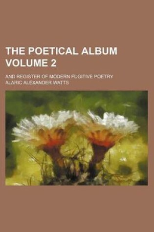 Cover of The Poetical Album Volume 2; And Register of Modern Fugitive Poetry