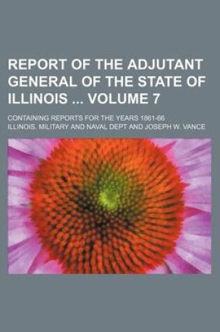 Cover of Report of the Adjutant General of the State of Illinois Volume 7; Containing Reports for the Years 1861-66
