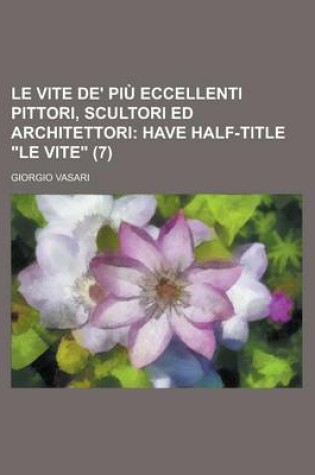 Cover of Le Vite de' Piu Eccellenti Pittori, Scultori Ed Architettori (7); Have Half-Title Le Vite