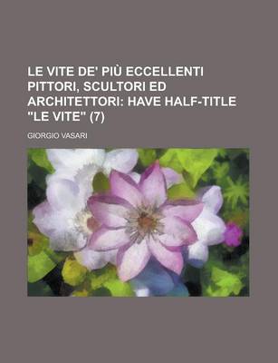 Book cover for Le Vite de' Piu Eccellenti Pittori, Scultori Ed Architettori (7); Have Half-Title Le Vite