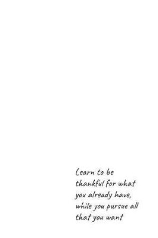 Cover of Learn to be thankful for what you already have, while you pursue all that you want