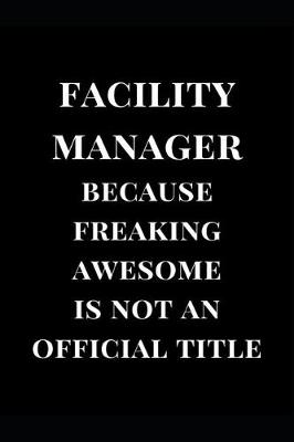 Book cover for Facility Manager Because Freaking Awesome Is Not an Official Title