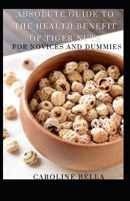 Book cover for Absolute Guide To The Health Benefit Of Tiger Nuts For Novices And Dummies